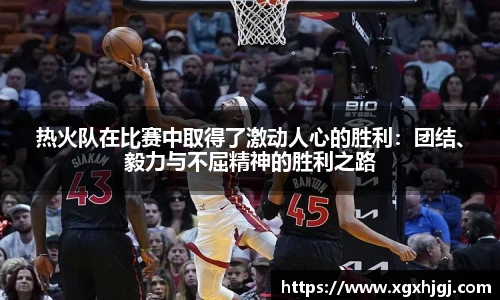热火队在比赛中取得了激动人心的胜利：团结、毅力与不屈精神的胜利之路