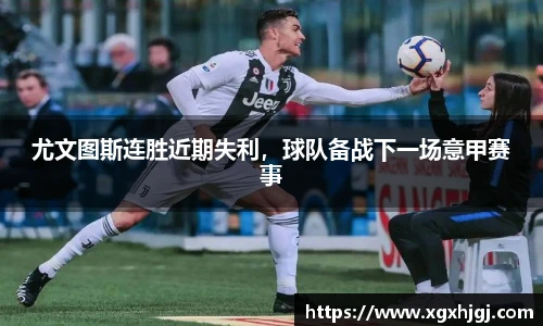 尤文图斯连胜近期失利，球队备战下一场意甲赛事
