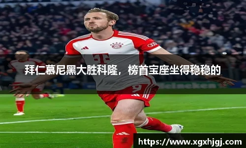 拜仁慕尼黑大胜科隆，榜首宝座坐得稳稳的
