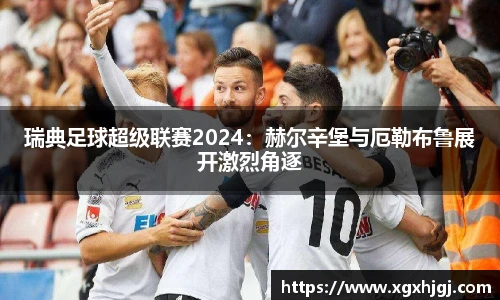 瑞典足球超级联赛2024：赫尔辛堡与厄勒布鲁展开激烈角逐