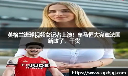 英格兰进球视频女记者上演！皇马恒大完虐法国新政了，干货