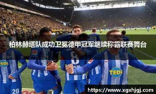 柏林赫塔队成功卫冕德甲冠军继续称霸联赛舞台
