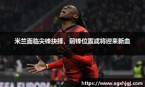 米兰面临尖锋抉择，前锋位置或将迎来新血