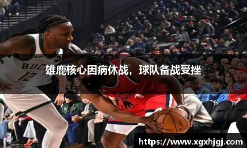 雄鹿核心因病休战，球队备战受挫