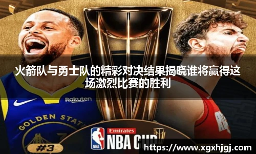 火箭队与勇士队的精彩对决结果揭晓谁将赢得这场激烈比赛的胜利