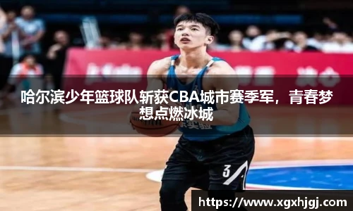 哈尔滨少年篮球队斩获CBA城市赛季军，青春梦想点燃冰城