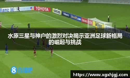 水原三星与神户的激烈对决揭示亚洲足球新格局的崛起与挑战