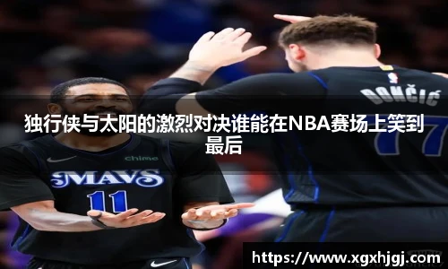 独行侠与太阳的激烈对决谁能在NBA赛场上笑到最后
