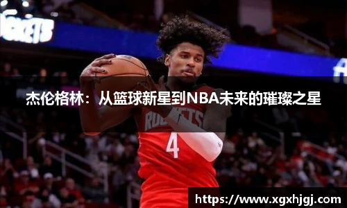 杰伦格林：从篮球新星到NBA未来的璀璨之星