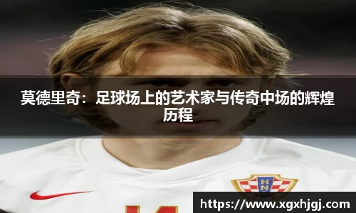 莫德里奇：足球场上的艺术家与传奇中场的辉煌历程