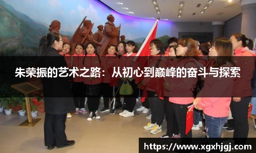 朱荣振的艺术之路：从初心到巅峰的奋斗与探索