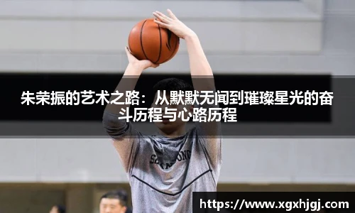 朱荣振的艺术之路：从默默无闻到璀璨星光的奋斗历程与心路历程