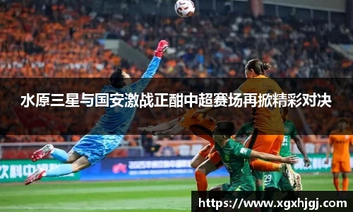 水原三星与国安激战正酣中超赛场再掀精彩对决