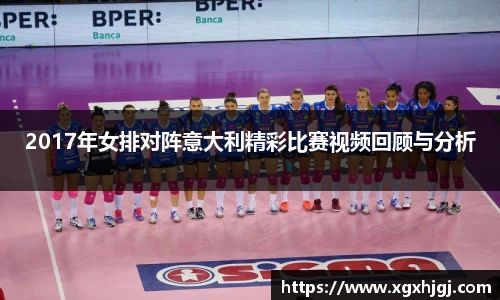 2017年女排对阵意大利精彩比赛视频回顾与分析